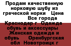 Продам качественную норковую шубу из греческой норки › Цена ­ 40 000 - Все города, Краснодар г. Одежда, обувь и аксессуары » Женская одежда и обувь   . Оренбургская обл.,Новотроицк г.